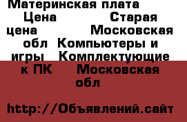 Материнская плата B250 › Цена ­ 3 000 › Старая цена ­ 4 600 - Московская обл. Компьютеры и игры » Комплектующие к ПК   . Московская обл.